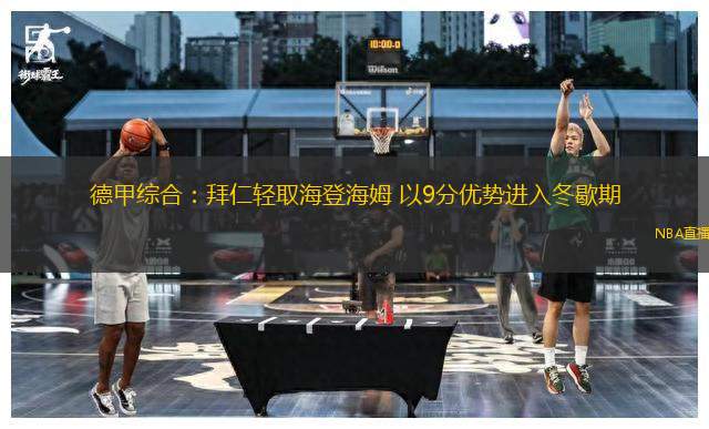 德甲綜合：拜仁輕取海登海姆 以9分優(yōu)勢進入冬歇期